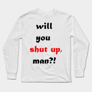 will you shut up man Long Sleeve T-Shirt